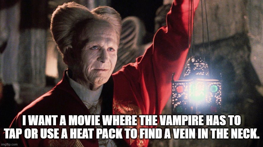 Vampire Blood Draw | I WANT A MOVIE WHERE THE VAMPIRE HAS TO TAP OR USE A HEAT PACK TO FIND A VEIN IN THE NECK. | image tagged in vampire,blood draw | made w/ Imgflip meme maker