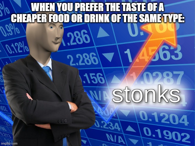 Cheaper doesn't necessarily mean lesser quality. | WHEN YOU PREFER THE TASTE OF A CHEAPER FOOD OR DRINK OF THE SAME TYPE: | image tagged in stonks,memes,truth,barney will eat all of your delectable biscuits,oh wow are you actually reading these tags | made w/ Imgflip meme maker