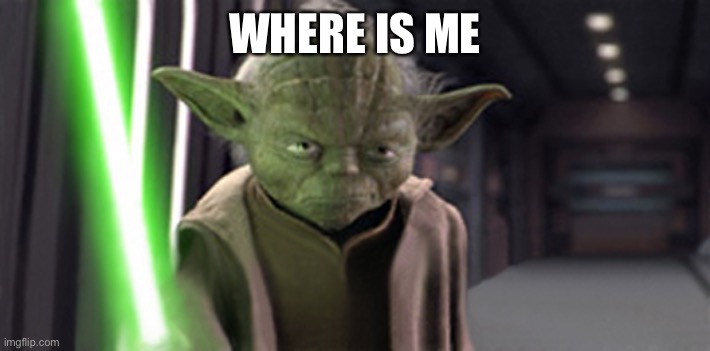 Angry Yoda | WHERE IS ME | image tagged in angry yoda | made w/ Imgflip meme maker