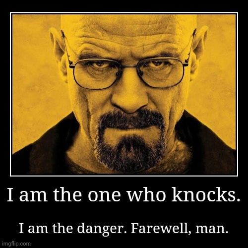 I am the one who knocks. | I am the danger. Farewell, man. | image tagged in memes,bad,ending | made w/ Imgflip demotivational maker