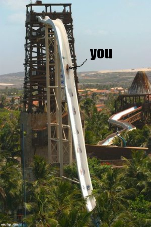 Water Slide | you | image tagged in water slide | made w/ Imgflip meme maker