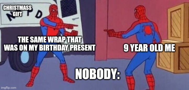 double spider-man | CHRISTMASS GIFT; THE SAME WRAP THAT WAS ON MY BIRTHDAY PRESENT; 9 YEAR OLD ME; NOBODY: | image tagged in double spider-man | made w/ Imgflip meme maker