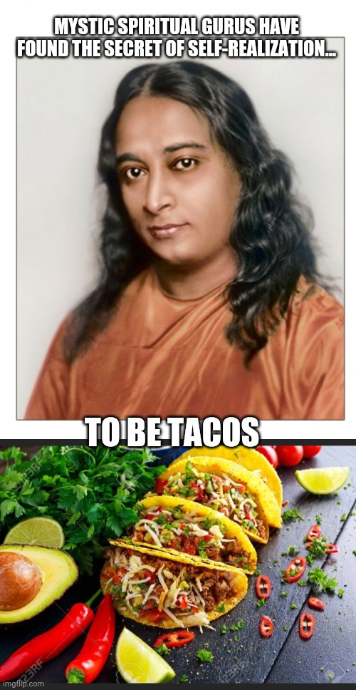 Bet you already knew that | MYSTIC SPIRITUAL GURUS HAVE FOUND THE SECRET OF SELF-REALIZATION... TO BE TACOS | image tagged in yummy,tacos are the answer | made w/ Imgflip meme maker