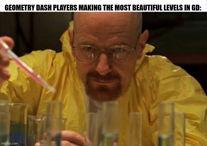 GEOMETRY DASH PLAYERS MAKING THE MOST BEAUTIFUL LEVELS IN GD: | image tagged in memes,dash,gamer | made w/ Imgflip meme maker