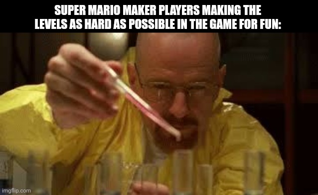 SUPER MARIO MAKER PLAYERS MAKING THE LEVELS AS HARD AS POSSIBLE IN THE GAME FOR FUN: | image tagged in memes,super,maker | made w/ Imgflip meme maker