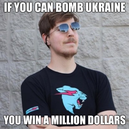 go. you have 10 minutes. | IF YOU CAN BOMB UKRAINE; YOU WIN A MILLION DOLLARS | image tagged in mr beast | made w/ Imgflip meme maker