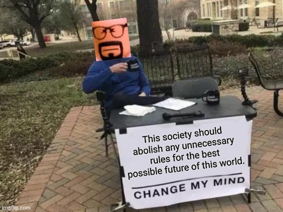 Change My Mind Meme | This society should abolish any unnecessary rules for the best possible future of this world. | image tagged in memes,society,faint | made w/ Imgflip meme maker