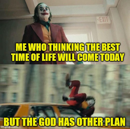 Joaquin Phoenix Joker Car | ME WHO THINKING THE BEST TIME OF LIFE WILL COME TODAY; BUT THE GOD HAS OTHER PLAN | image tagged in joaquin phoenix joker car | made w/ Imgflip meme maker
