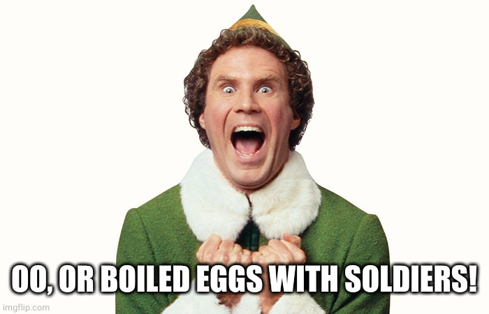 Buddy the elf excited | OO, OR BOILED EGGS WITH SOLDIERS! | image tagged in buddy the elf excited | made w/ Imgflip meme maker