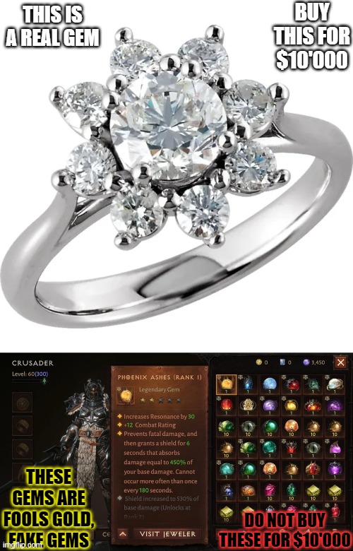 Be aware of internet and gaming charlatan's. Pushing fake jewelry. |  BUY THIS FOR $10'000; THIS IS A REAL GEM; THESE GEMS ARE FOOLS GOLD, FAKE GEMS; DO NOT BUY THESE FOR $10'000 | image tagged in casino,diablo,mobile,mobile games,crypto | made w/ Imgflip meme maker
