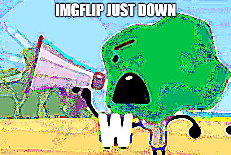 W | IMGFLIP JUST DOWN | image tagged in w | made w/ Imgflip meme maker