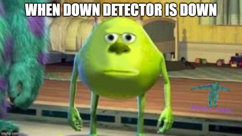 major outage | WHEN DOWN DETECTOR IS DOWN | image tagged in funny,bruh moment,mike wazowski | made w/ Imgflip meme maker