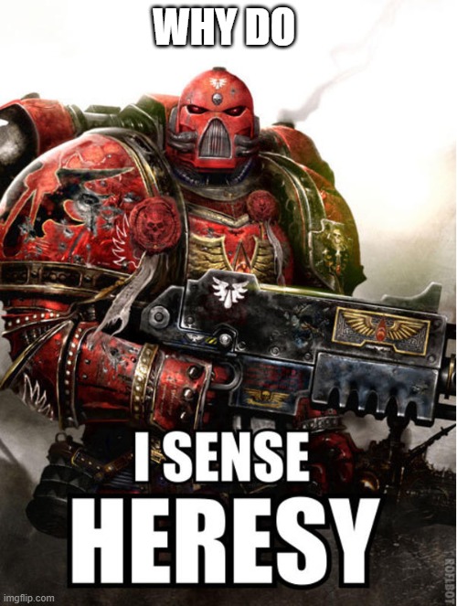 WHY DO | image tagged in no | made w/ Imgflip meme maker
