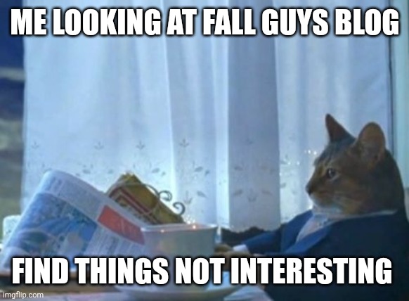 Blogs be like | ME LOOKING AT FALL GUYS BLOG; FIND THINGS NOT INTERESTING | image tagged in memes,i should buy a boat cat | made w/ Imgflip meme maker