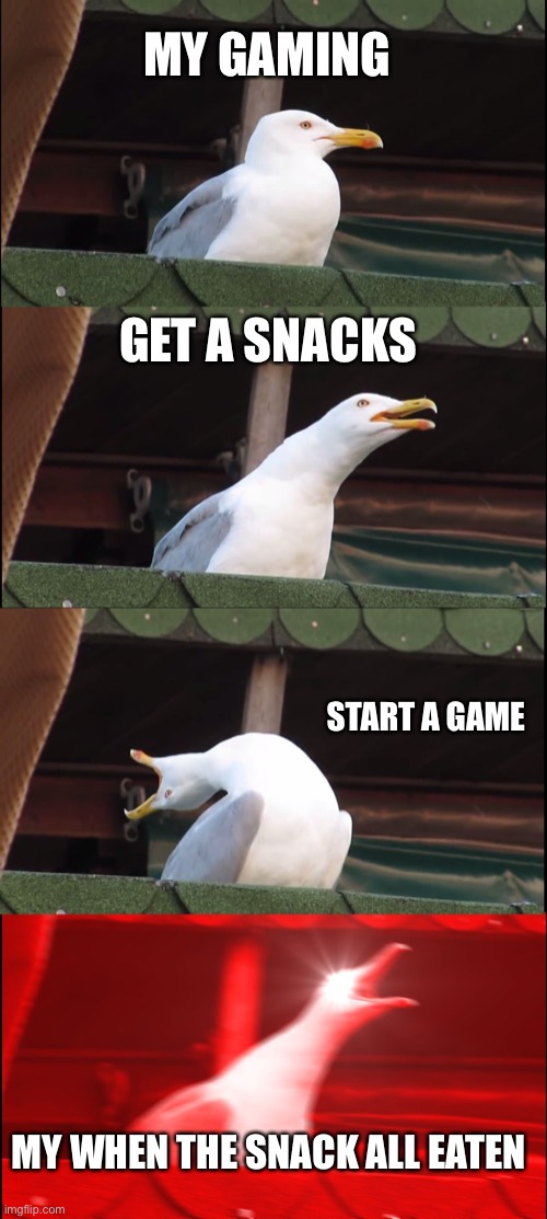 My gaming | MY GAMING; GET A SNACKS; START A GAME; MY WHEN THE SNACK ALL EATEN | image tagged in memes,inhaling seagull | made w/ Imgflip meme maker