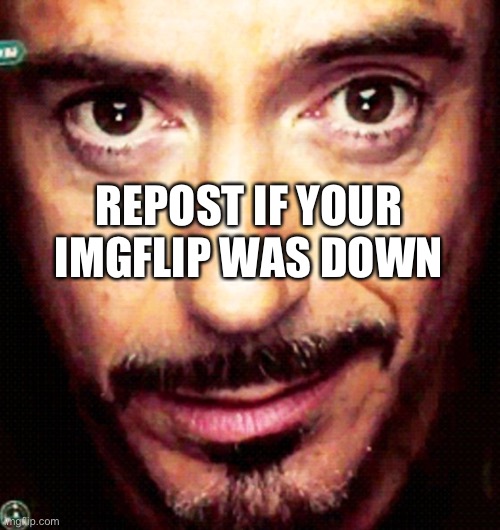 Tony Stark Repost | REPOST IF YOUR IMGFLIP WAS DOWN | image tagged in tony stark repost | made w/ Imgflip meme maker