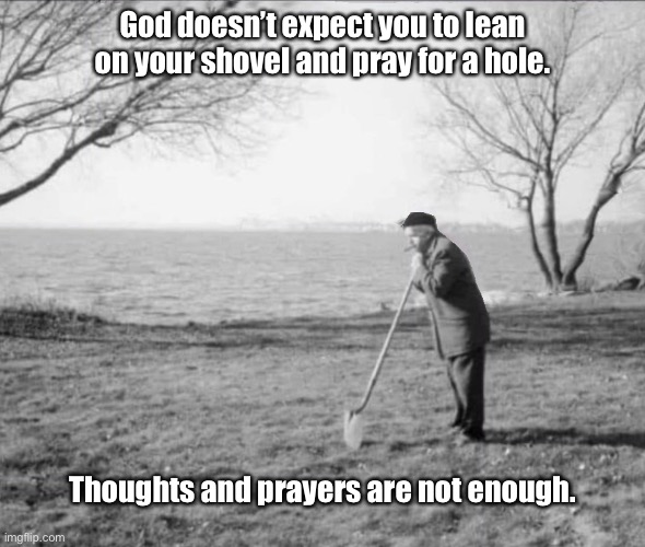 Thoughts and prayers | God doesn’t expect you to lean on your shovel and pray for a hole. Thoughts and prayers are not enough. | image tagged in thoughts and prayers | made w/ Imgflip meme maker
