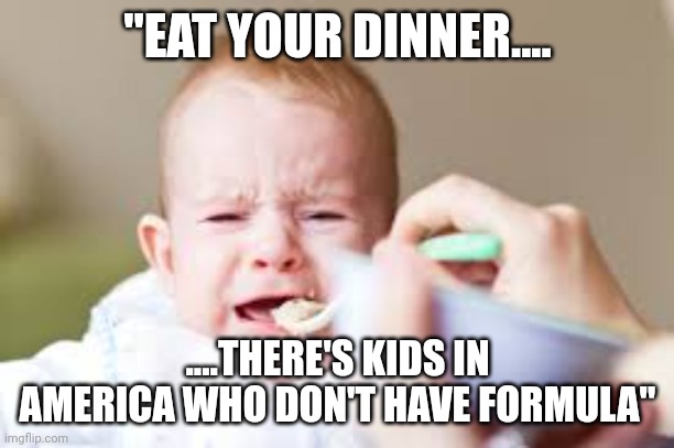 No only kids in africa now | "EAT YOUR DINNER.... ....THERE'S KIDS IN AMERICA WHO DON'T HAVE FORMULA" | image tagged in baby food 2 | made w/ Imgflip meme maker