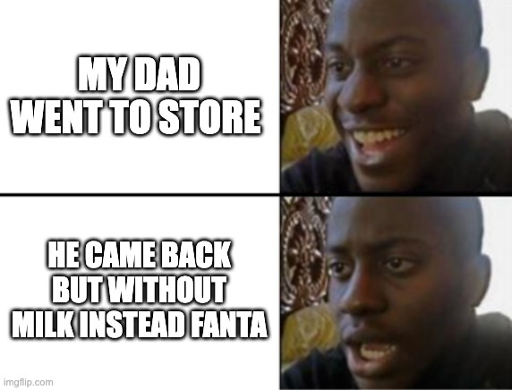My dad bought me fanta |  MY DAD WENT TO STORE; HE CAME BACK BUT WITHOUT MILK INSTEAD FANTA | image tagged in oh yeah oh no,dad with milk,fanta,milk,memes,funny | made w/ Imgflip meme maker