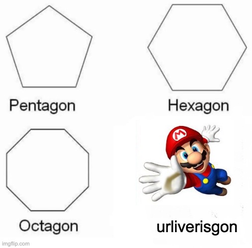 NOTIFICATION FROM TRACKING APP: Mario is 5 miles away and is heading at 50km/ph in your direction! | urliverisgon | image tagged in memes,pentagon hexagon octagon | made w/ Imgflip meme maker