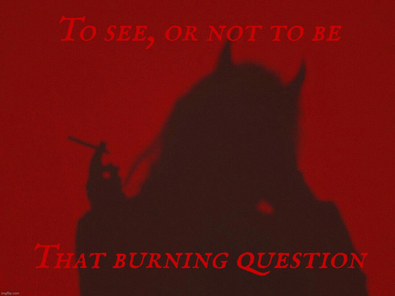 Devil Gal Silhouette | To see, or not to be; That burning question | image tagged in devil gal silhouette | made w/ Imgflip meme maker