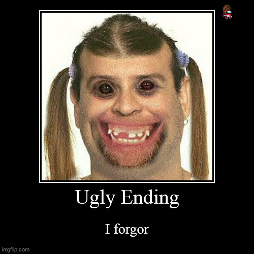 Ugly Ending | I forgor | image tagged in funny,demotivationals,ugly | made w/ Imgflip demotivational maker