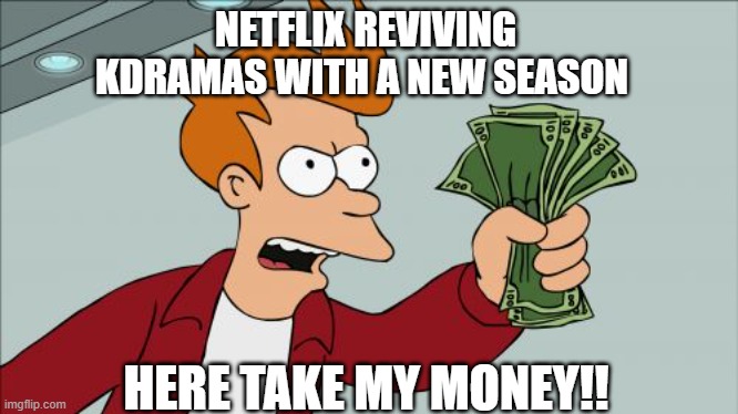 Suprisingly Netflix is producing more and more kdramas | NETFLIX REVIVING KDRAMAS WITH A NEW SEASON; HERE TAKE MY MONEY!! | image tagged in memes,shut up and take my money fry | made w/ Imgflip meme maker