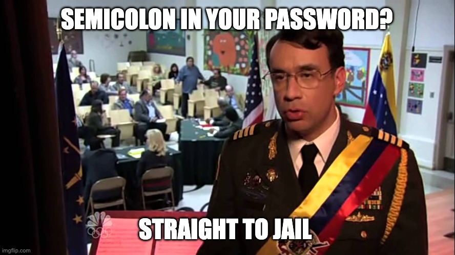 Straight to Jail | SEMICOLON IN YOUR PASSWORD? STRAIGHT TO JAIL | image tagged in straight to jail | made w/ Imgflip meme maker