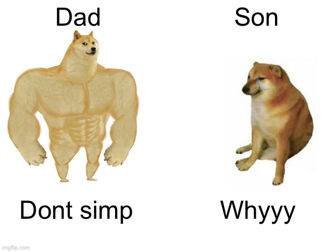 Buff Doge vs. Cheems | Dad; Son; Dont simp; Whyyy | image tagged in memes,buff doge vs cheems | made w/ Imgflip meme maker
