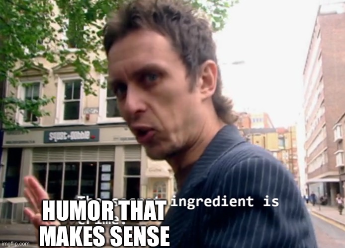 The secret ingredient is x | HUMOR THAT MAKES SENSE | image tagged in the secret ingredient is x | made w/ Imgflip meme maker
