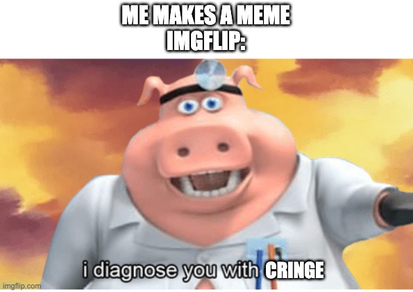 i'm out of ideas |  ME MAKES A MEME
IMGFLIP:; CRINGE | image tagged in i diagnose you with dead | made w/ Imgflip meme maker