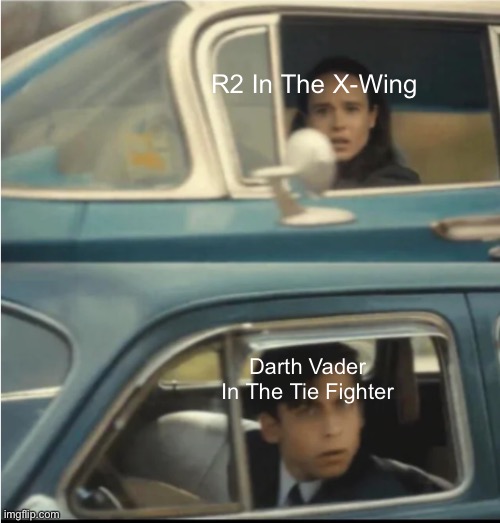 Cars Passing Each Other | R2 In The X-Wing; Darth Vader In The Tie Fighter | image tagged in cars passing each other | made w/ Imgflip meme maker