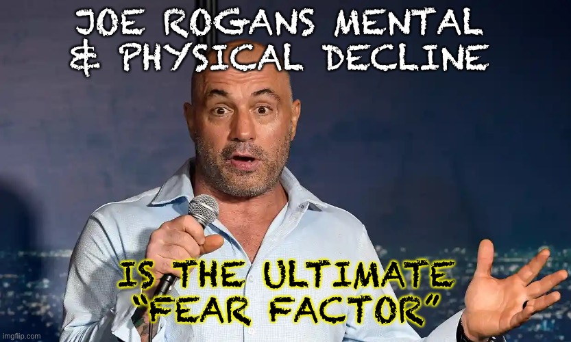 Joe Rogan | JOE ROGANS MENTAL & PHYSICAL DECLINE; IS THE ULTIMATE “FEAR FACTOR” | made w/ Imgflip meme maker
