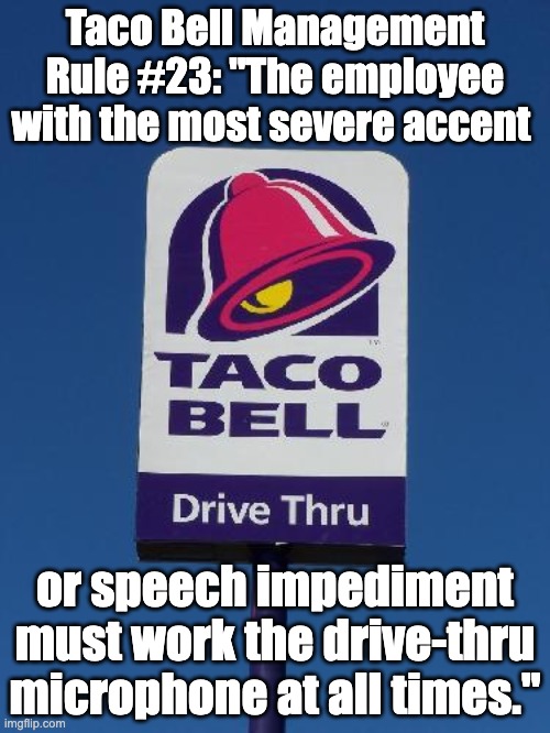 Bell | Taco Bell Management Rule #23: "The employee with the most severe accent; or speech impediment must work the drive-thru microphone at all times." | image tagged in taco bell sign | made w/ Imgflip meme maker