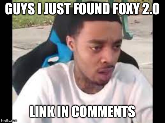 Flight reacts | GUYS I JUST FOUND FOXY 2.0; LINK IN COMMENTS | image tagged in flight reacts | made w/ Imgflip meme maker