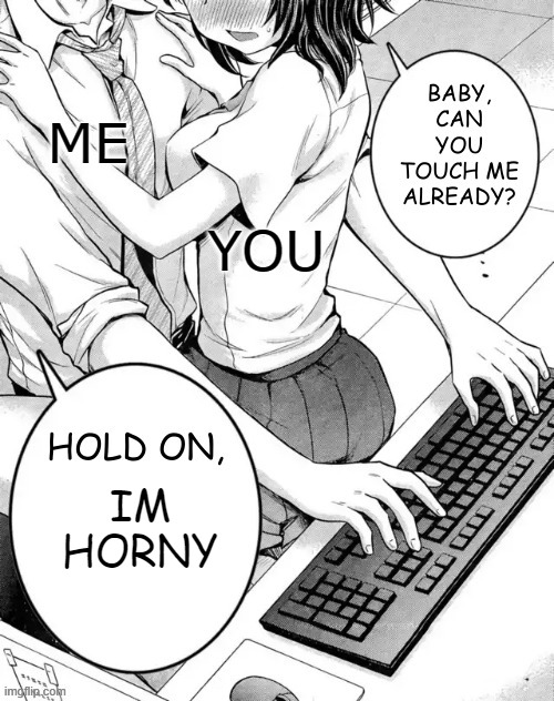 baby can you touch me already | ME IM HORNY YOU | image tagged in baby can you touch me already | made w/ Imgflip meme maker