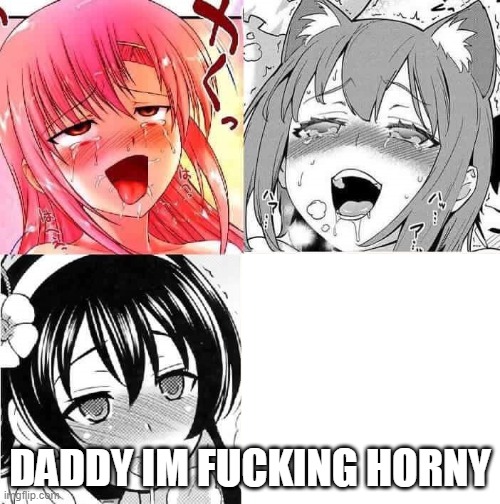 Hentai Faces | DADDY IM FUCKING HORNY | image tagged in hentai faces | made w/ Imgflip meme maker