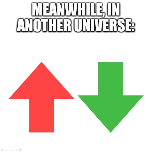 ( ・_・)  ？ | MEANWHILE, IN ANOTHER UNIVERSE: | image tagged in blank white template,blank template,upvote,downvote,meanwhile in | made w/ Imgflip meme maker