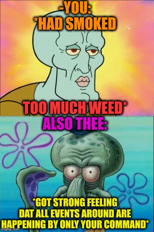 -As creator of surroundings. |  -YOU: *HAD SMOKED; ALSO THEE:; TOO MUCH WEED*; *GOT STRONG FEELING DAT ALL EVENTS AROUND ARE HAPPENING BY ONLY YOUR COMMAND* | image tagged in memes,squidward,smoke weed everyday,too damn high,its not going to happen,spongebob strong | made w/ Imgflip meme maker