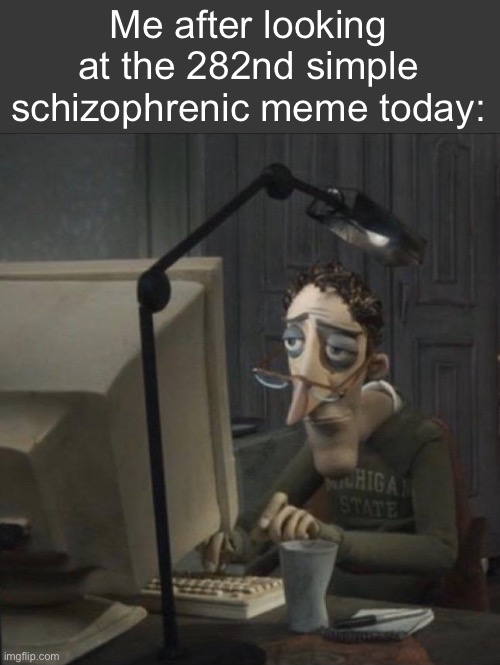 they arent funny. | Me after looking at the 282nd simple schizophrenic meme today: | image tagged in coraline dad | made w/ Imgflip meme maker