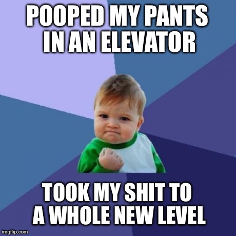 Whole new level | POOPED MY PANTS IN AN ELEVATOR TOOK MY SHIT TO A WHOLE NEW LEVEL | image tagged in memes,success kid | made w/ Imgflip meme maker