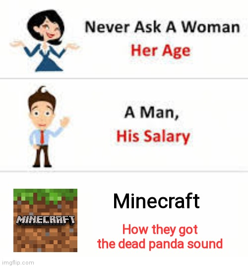 Omg minecraft | Minecraft; How they got the dead panda sound | image tagged in never ask a woman her age | made w/ Imgflip meme maker