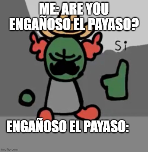 Tricky Si | ME: ARE YOU ENGAÑOSO EL PAYASO? ENGAÑOSO EL PAYASO: | image tagged in tricky si | made w/ Imgflip meme maker