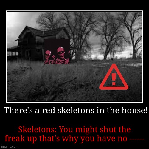 Skeletons in the house! | image tagged in funny,demotivationals | made w/ Imgflip demotivational maker