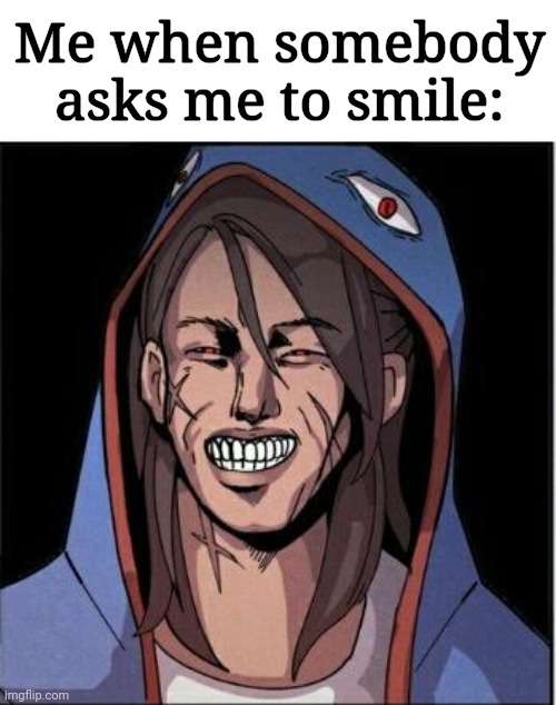 Say cheese | Me when somebody asks me to smile: | image tagged in uglyhood sinister smile,unfunny,memes | made w/ Imgflip meme maker