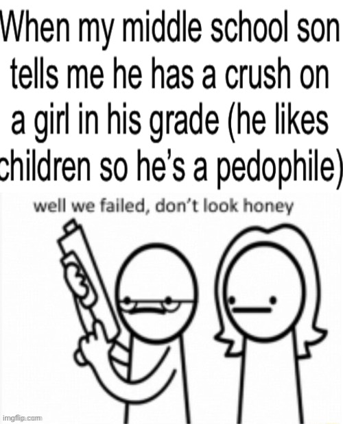 Well we Failed... Don't look Honey | image tagged in well we failed don't look honey | made w/ Imgflip meme maker