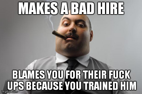 Scumbag Boss Meme | MAKES A BAD HIRE BLAMES YOU FOR THEIR F**K UPS BECAUSE YOU TRAINED HIM | image tagged in memes,scumbag boss,AdviceAnimals | made w/ Imgflip meme maker