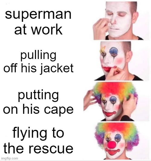 quick change | superman at work; pulling off his jacket; putting on his cape; flying to the rescue | image tagged in memes,clown applying makeup | made w/ Imgflip meme maker