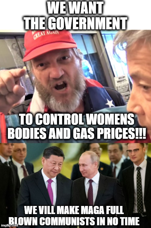 They have become what they swore to destroy | WE WANT THE GOVERNMENT; TO CONTROL WOMENS BODIES AND GAS PRICES!!! WE VILL MAKE MAGA FULL BLOWN COMMUNISTS IN NO TIME | image tagged in angry trump supporter,memes,politics,communism,gop hypocrite,freedom | made w/ Imgflip meme maker