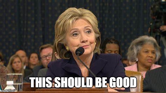 Hillary Clinton Testifies | THIS SHOULD BE GOOD | image tagged in hillary clinton testifies | made w/ Imgflip meme maker